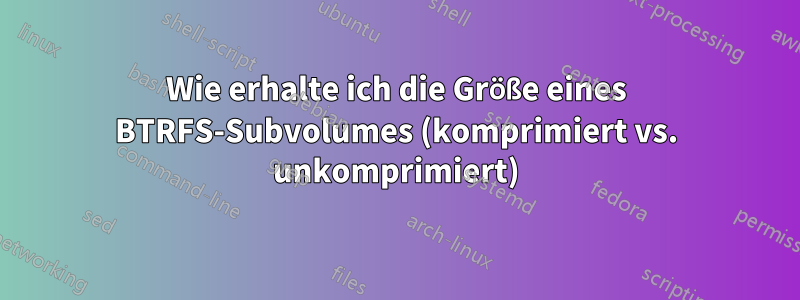 Wie erhalte ich die Größe eines BTRFS-Subvolumes (komprimiert vs. unkomprimiert)
