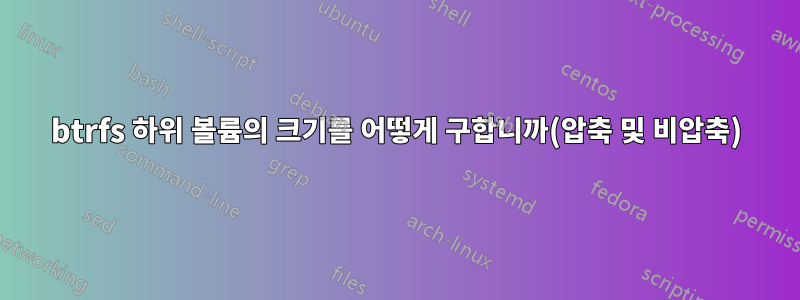 btrfs 하위 볼륨의 크기를 어떻게 구합니까(압축 및 비압축)