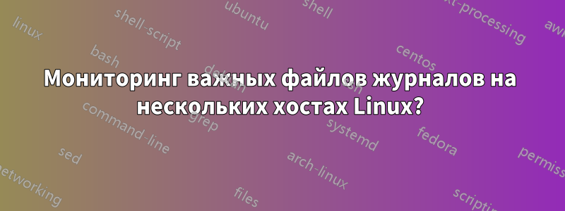 Мониторинг важных файлов журналов на нескольких хостах Linux?