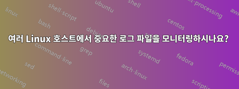여러 Linux 호스트에서 중요한 로그 파일을 모니터링하시나요?