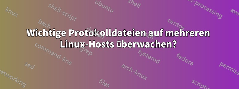 Wichtige Protokolldateien auf mehreren Linux-Hosts überwachen?