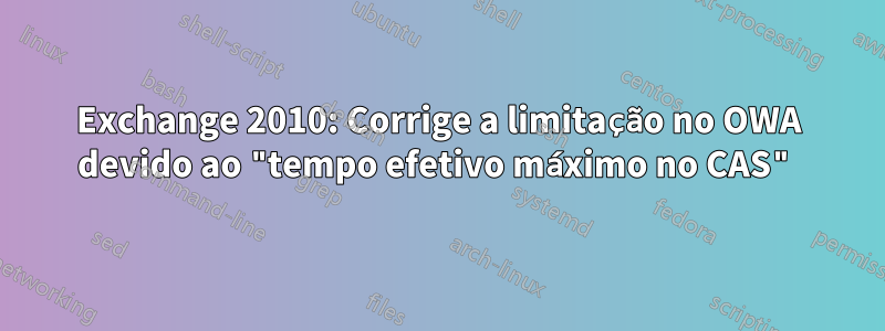 Exchange 2010: Corrige a limitação no OWA devido ao "tempo efetivo máximo no CAS"