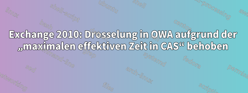 Exchange 2010: Drosselung in OWA aufgrund der „maximalen effektiven Zeit in CAS“ behoben