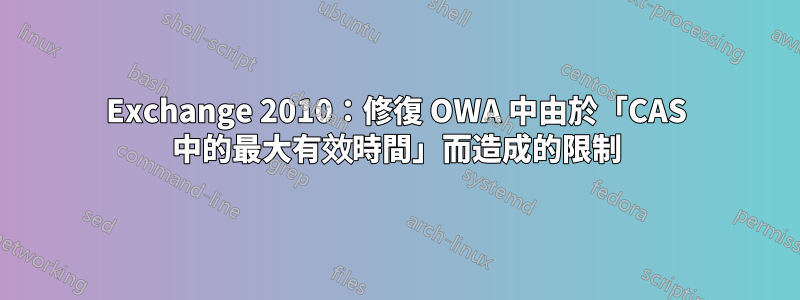 Exchange 2010：修復 OWA 中由於「CAS 中的最大有效時間」而造成的限制