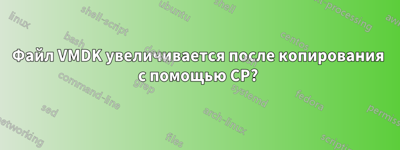Файл VMDK увеличивается после копирования с помощью CP?