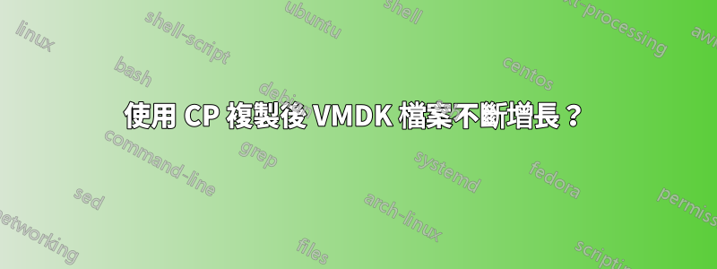 使用 CP 複製後 VMDK 檔案不斷增長？
