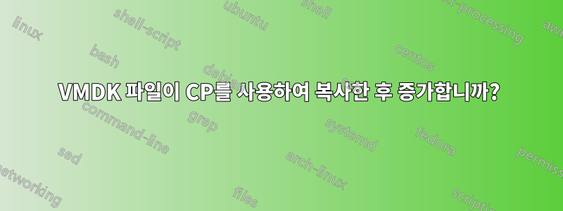 VMDK 파일이 CP를 사용하여 복사한 후 증가합니까?
