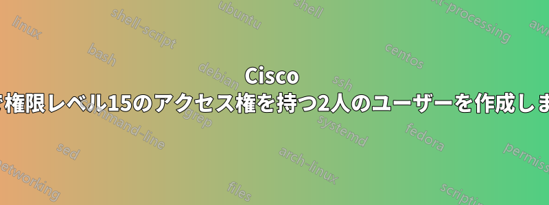 Cisco IOSで権限レベル15のアクセス権を持つ2人のユーザーを作成します。