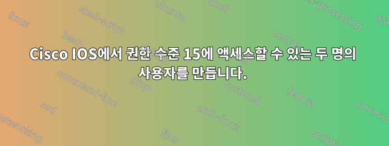 Cisco IOS에서 권한 수준 15에 액세스할 수 있는 두 명의 사용자를 만듭니다.
