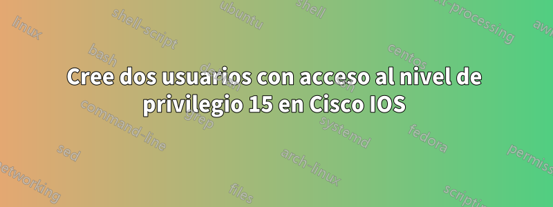 Cree dos usuarios con acceso al nivel de privilegio 15 en Cisco IOS