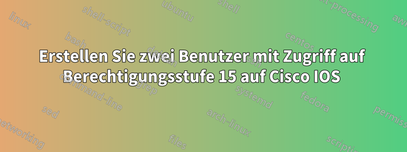 Erstellen Sie zwei Benutzer mit Zugriff auf Berechtigungsstufe 15 auf Cisco IOS