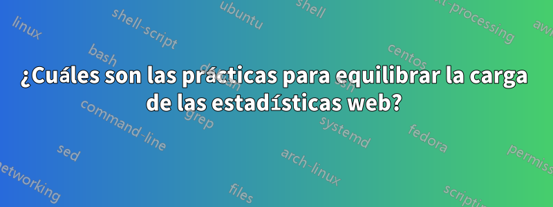 ¿Cuáles son las prácticas para equilibrar la carga de las estadísticas web?