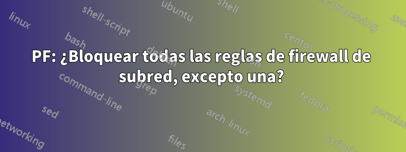 PF: ¿Bloquear todas las reglas de firewall de subred, excepto una?