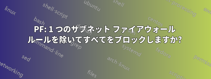 PF: 1 つのサブネット ファイアウォール ルールを除いてすべてをブロックしますか?