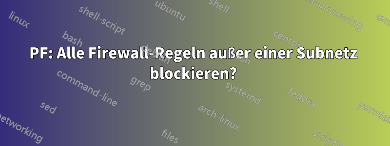PF: Alle Firewall-Regeln außer einer Subnetz blockieren?