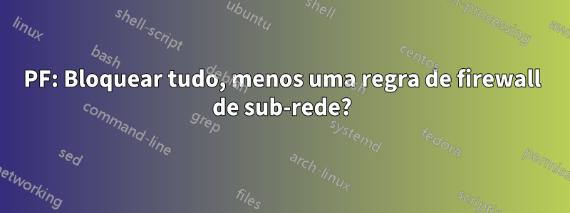 PF: Bloquear tudo, menos uma regra de firewall de sub-rede?