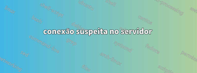 conexão suspeita no servidor