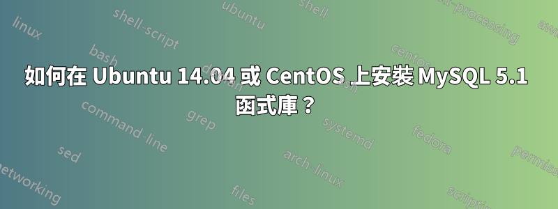 如何在 Ubuntu 14.04 或 CentOS 上安裝 MySQL 5.1 函式庫?