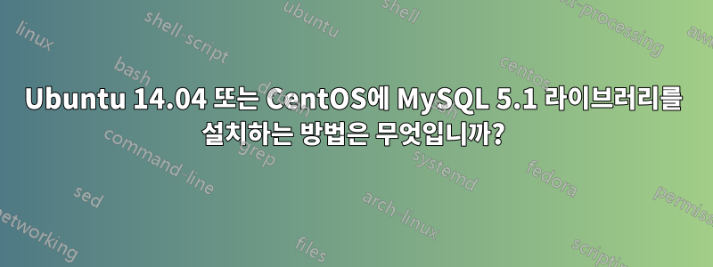 Ubuntu 14.04 또는 CentOS에 MySQL 5.1 라이브러리를 설치하는 방법은 무엇입니까?