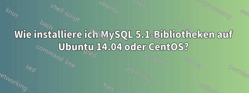 Wie installiere ich MySQL 5.1-Bibliotheken auf Ubuntu 14.04 oder CentOS?