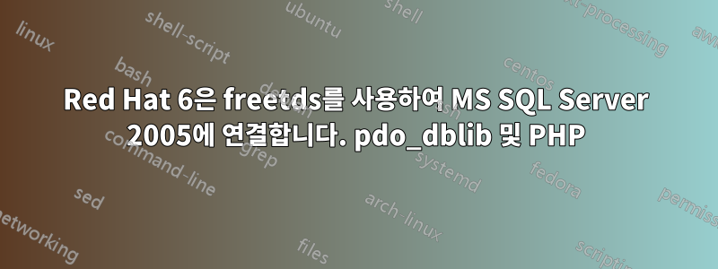 Red Hat 6은 freetds를 사용하여 MS SQL Server 2005에 연결합니다. pdo_dblib 및 PHP