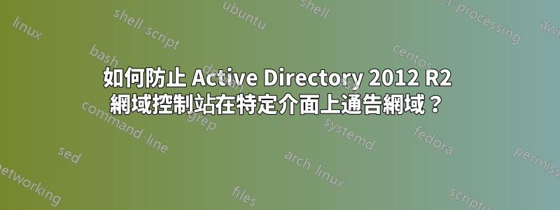如何防止 Active Directory 2012 R2 網域控制站在特定介面上通告網域？
