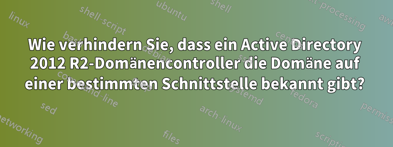 Wie verhindern Sie, dass ein Active Directory 2012 R2-Domänencontroller die Domäne auf einer bestimmten Schnittstelle bekannt gibt?