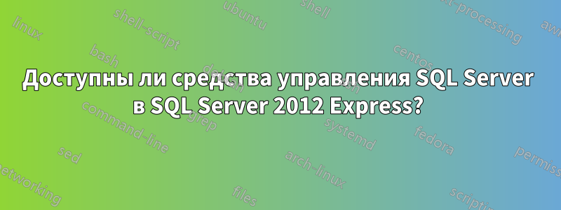 Доступны ли средства управления SQL Server в SQL Server 2012 Express?