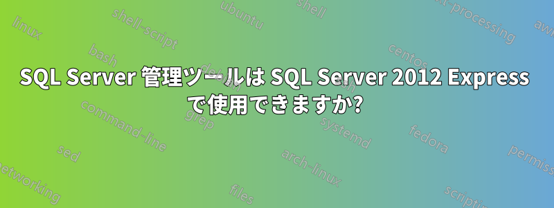 SQL Server 管理ツールは SQL Server 2012 Express で使用できますか?