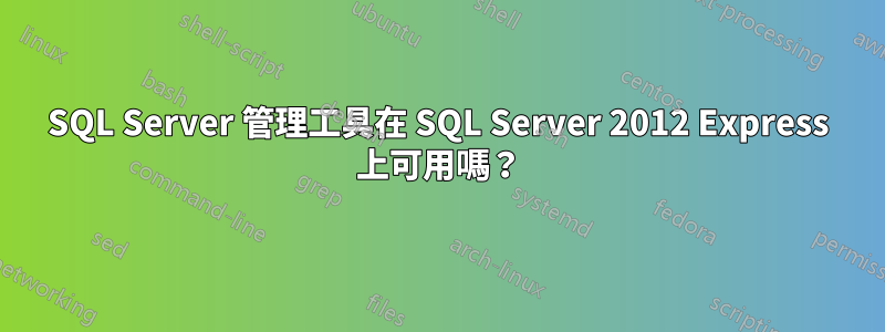 SQL Server 管理工具在 SQL Server 2012 Express 上可用嗎？