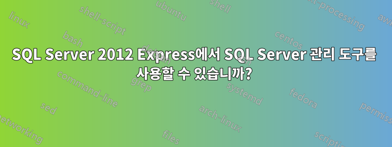 SQL Server 2012 Express에서 SQL Server 관리 도구를 사용할 수 있습니까?
