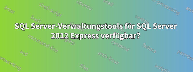 SQL Server-Verwaltungstools für SQL Server 2012 Express verfügbar?
