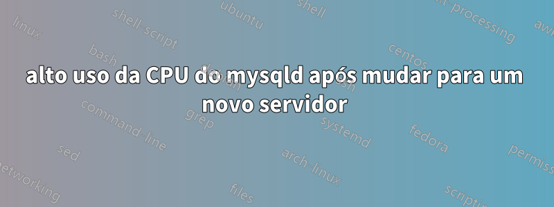 alto uso da CPU do mysqld após mudar para um novo servidor