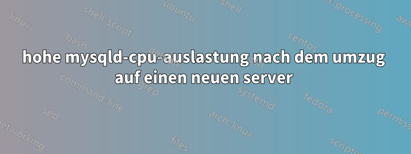 hohe mysqld-cpu-auslastung nach dem umzug auf einen neuen server