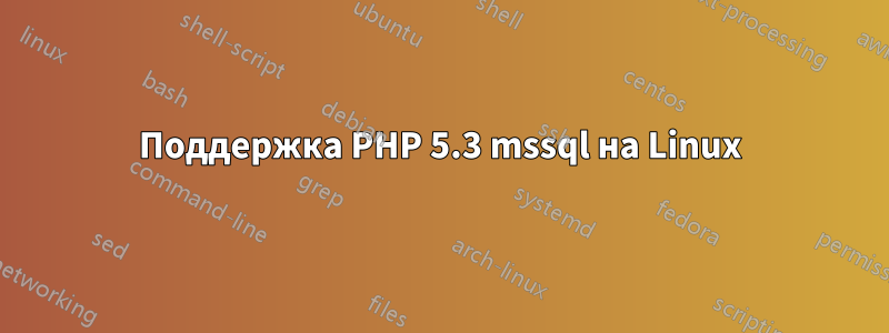 Поддержка PHP 5.3 mssql на Linux