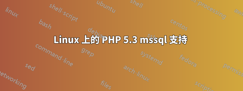 Linux 上的 PHP 5.3 mssql 支持