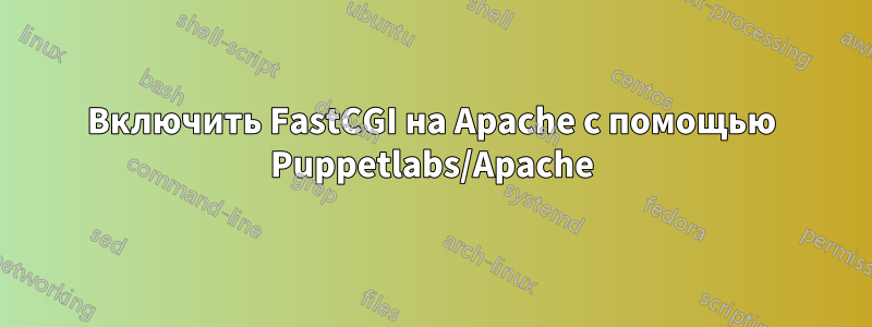 Включить FastCGI на Apache с помощью Puppetlabs/Apache