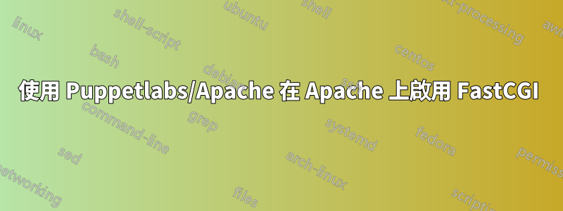 使用 Puppetlabs/Apache 在 Apache 上啟用 FastCGI