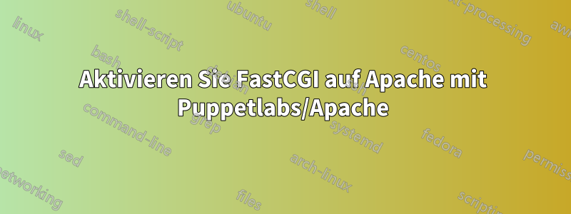 Aktivieren Sie FastCGI auf Apache mit Puppetlabs/Apache