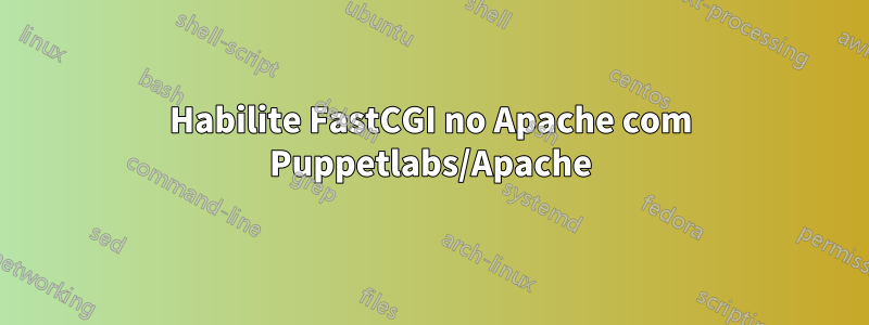 Habilite FastCGI no Apache com Puppetlabs/Apache