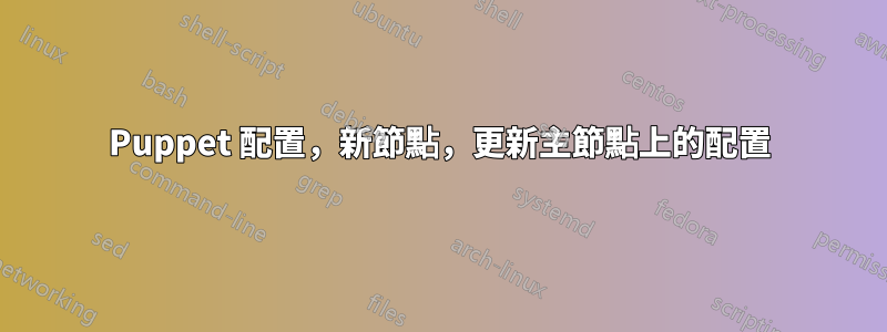 Puppet 配置，新節點，更新主節點上的配置
