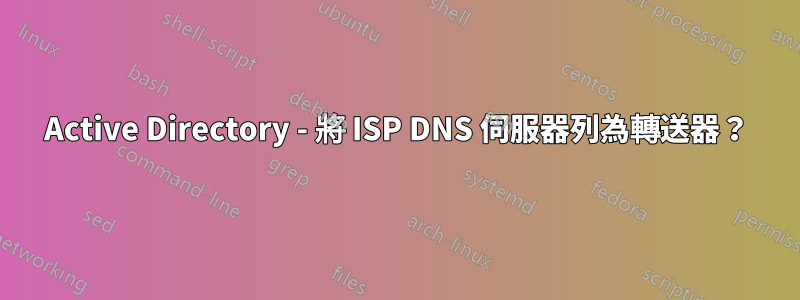 Active Directory - 將 ISP DNS 伺服器列為轉送器？