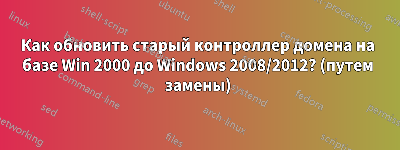 Как обновить старый контроллер домена на базе Win 2000 до Windows 2008/2012? (путем замены)