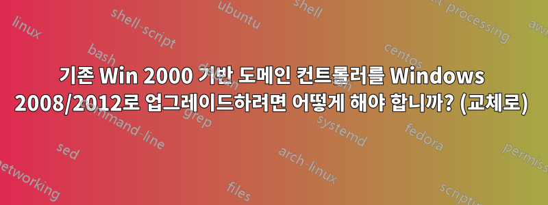 기존 Win 2000 기반 도메인 컨트롤러를 Windows 2008/2012로 업그레이드하려면 어떻게 해야 합니까? (교체로)