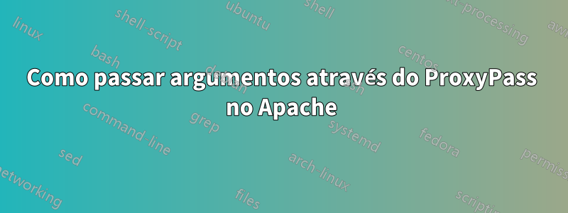 Como passar argumentos através do ProxyPass no Apache