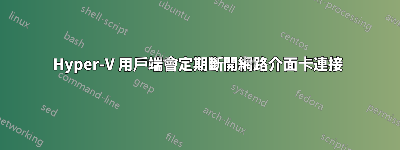 Hyper-V 用戶端會定期斷開網路介面卡連接