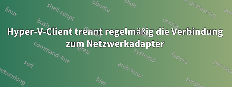 Hyper-V-Client trennt regelmäßig die Verbindung zum Netzwerkadapter