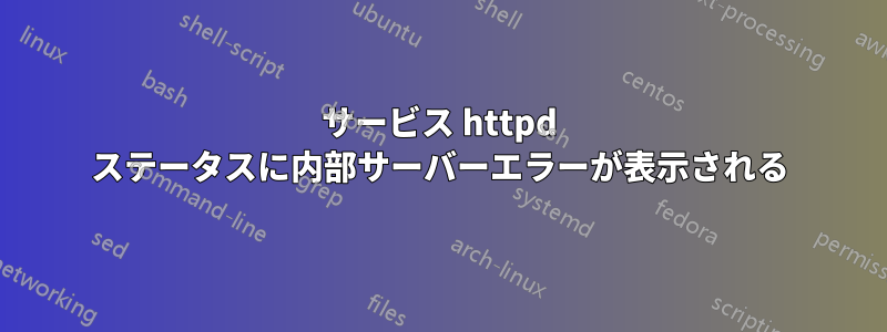 サービス httpd ステータスに内部サーバーエラーが表示される