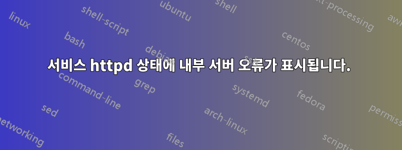 서비스 httpd 상태에 내부 서버 오류가 표시됩니다.