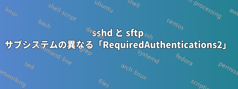 sshd と sftp サブシステムの異なる「RequiredAuthentications2」